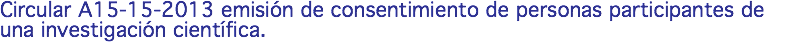 Circular A15-15-2013 emisión de consentimiento de personas participantes de una investigación científica.